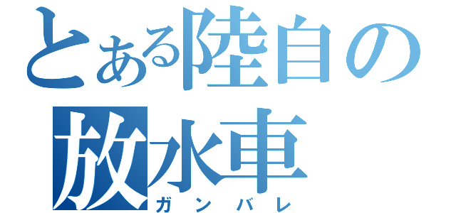 とある陸自の放水車（ガンバレ）