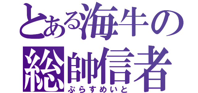 とある海牛の総帥信者（ぷらすめいと）