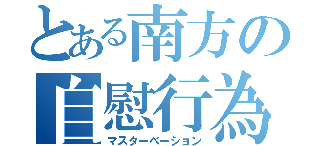 とある南方の自慰行為（マスターベーション）