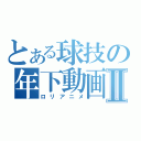 とある球技の年下動画Ⅱ（ロリアニメ）