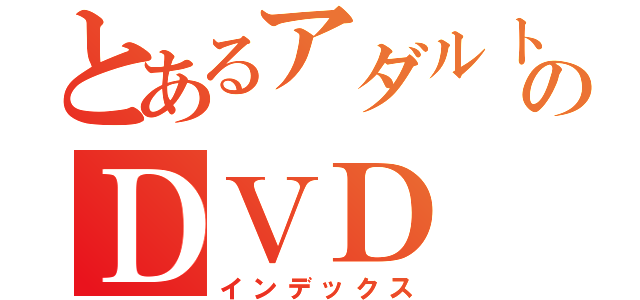 とあるアダルトのＤＶＤ（インデックス）