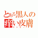 とある黒人の痒い皮膚（アトピー）