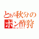 とある秋分のポン酢狩り（来いよベネット）