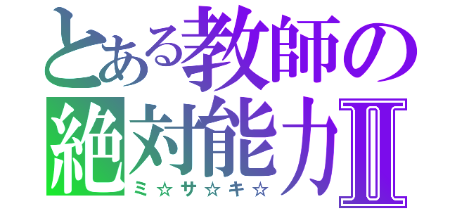 とある教師の絶対能力Ⅱ（ミ☆サ☆キ☆）