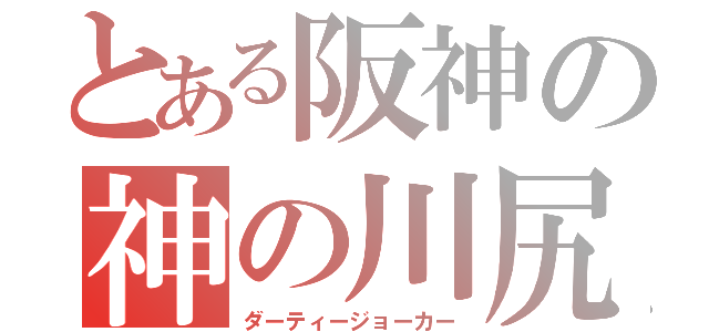 とある阪神の神の川尻（ダーティージョーカー）