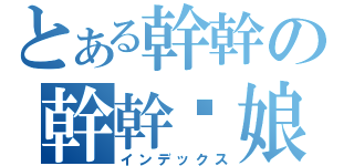 とある幹幹の幹幹你娘（インデックス）