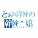 とある幹幹の幹幹你娘（インデックス）