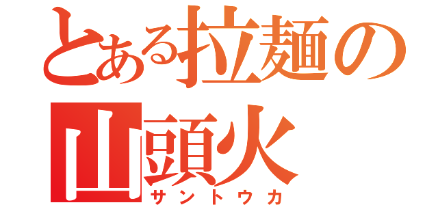 とある拉麺の山頭火（サントウカ）