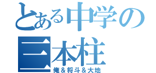 とある中学の三本柱（俺＆将斗＆大地）