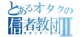 とあるオタクの信者教団Ⅱ（オタッキー）