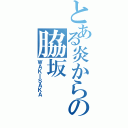 とある炎からの脇坂（ＷＡＫＩＳＡＫＡ）