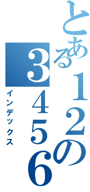 とある１２の３４５６（インデックス）