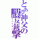 とある神父の謀反銃撃（リベリオン）