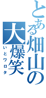 とある畑山の大爆笑（いとワロタ）