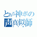 とある神ボの声真似師（レク夜）