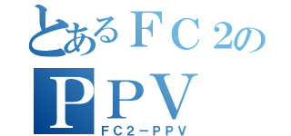 とあるＦＣ２のＰＰＶ（ＦＣ２－ＰＰＶ）