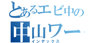 とあるエビ中の中山ワールド（インデックス）