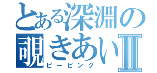 とある深淵の覗きあいⅡ（ピーピング）