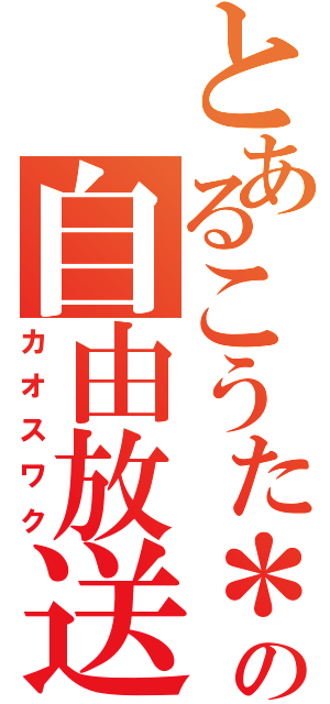 とあるこうた＊の自由放送（カオスワク）