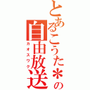 とあるこうた＊の自由放送（カオスワク）