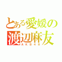 とある愛媛の渡辺麻友推し（ＡＫＢ４８）