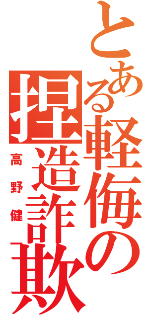 とある軽侮の捏造詐欺（高野健一）