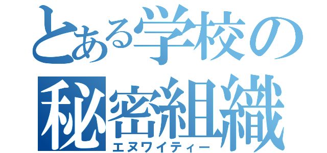 とある学校の秘密組織（エヌワイティー）