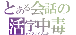 とある会話の活字中毒（タイプポイゾニル）