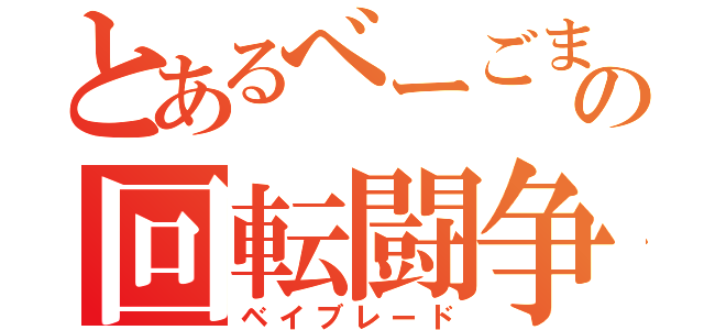 とあるべーごまの回転闘争（ベイブレード）