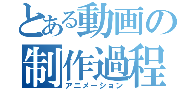 とある動画の制作過程（アニメーション）