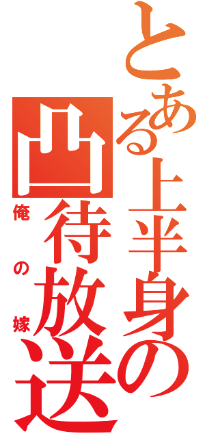 とある上半身の凸待放送（俺の嫁）