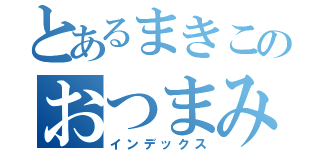 とあるまきこのおつまみ（インデックス）