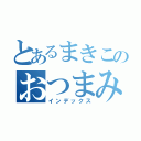 とあるまきこのおつまみ（インデックス）