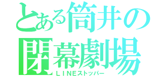 とある筒井の閉幕劇場（ＬＩＮＥストッパー）