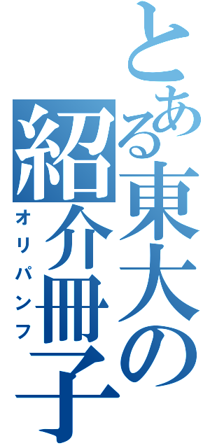 とある東大の紹介冊子（オリパンフ）