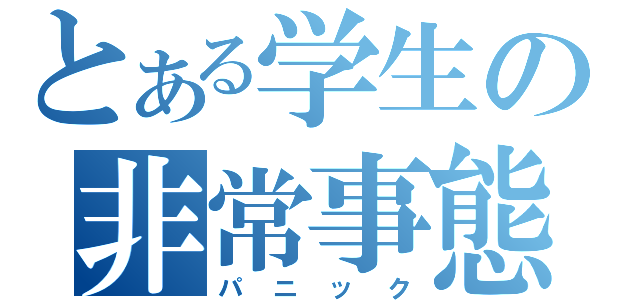 とある学生の非常事態（パニック）