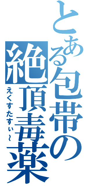 とある包帯の絶頂毒薬（えくすたすぃ～）