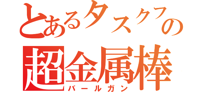 とあるタスクフの超金属棒（バールガン）