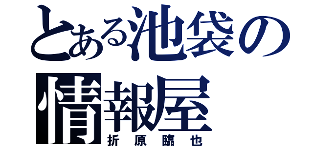 とある池袋の情報屋（折原臨也）