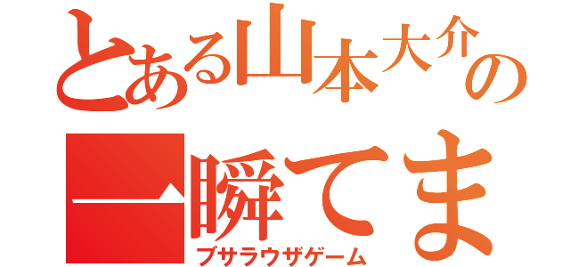 とある山本大介の一瞬てま崩壊（ブサラウザゲーム）