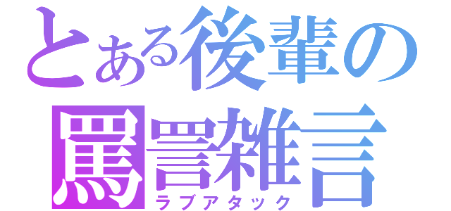 とある後輩の罵詈雑言（ラブアタック）