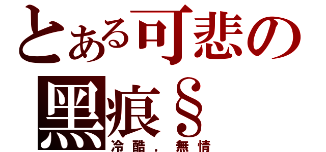 とある可悲の黑痕§（冷酷，無情）