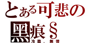 とある可悲の黑痕§（冷酷，無情）