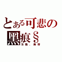 とある可悲の黑痕§（冷酷，無情）