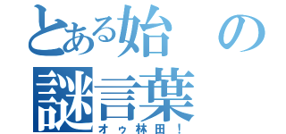 とある始の謎言葉（オゥ林田！）