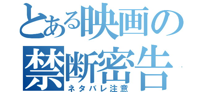 とある映画の禁断密告（ネタバレ注意）