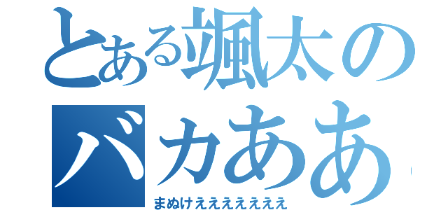 とある颯太のバカあああ（まぬけえええええええ）