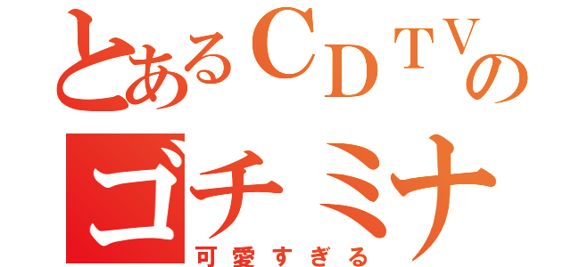 とあるＣＤＴＶのゴチミナ目録（可愛すぎる）