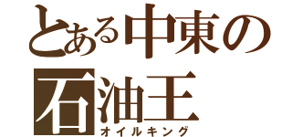 とある中東の石油王（オイルキング）