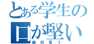 とある学生の口が堅い（絶対言う）